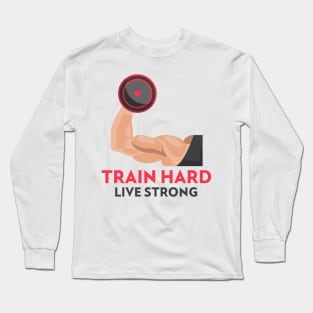 Train Hard Live Strong Fitness Motivation Long Sleeve T-Shirt